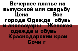 Вечернее платье на выпускной или свадьбу › Цена ­ 10 000 - Все города Одежда, обувь и аксессуары » Женская одежда и обувь   . Краснодарский край,Сочи г.